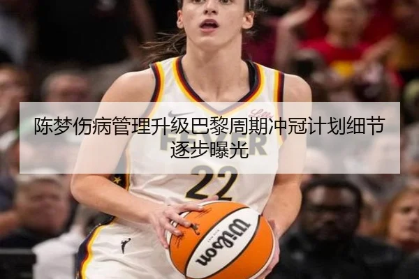 陈梦伤病管理升级巴黎周期冲冠计划细节逐步曝光
